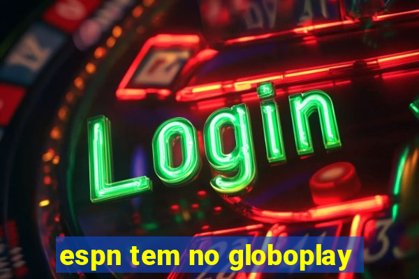 espn tem no globoplay